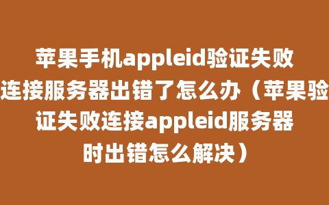 苹果手机appleid验证失败连接服务器出错了怎么办（苹果验证失败连接appleid服务器时出错怎么解决）