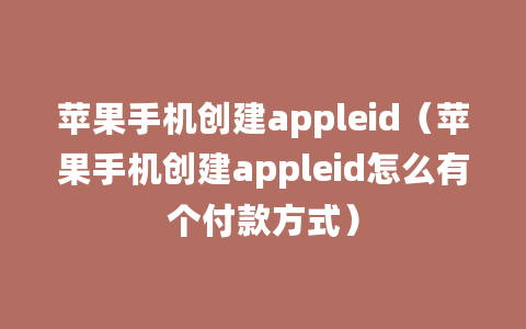 苹果手机创建appleid（苹果手机创建appleid怎么有个付款方式）