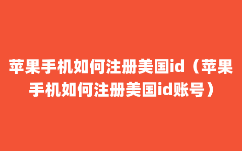 苹果手机如何注册美国id（苹果手机如何注册美国id账号）