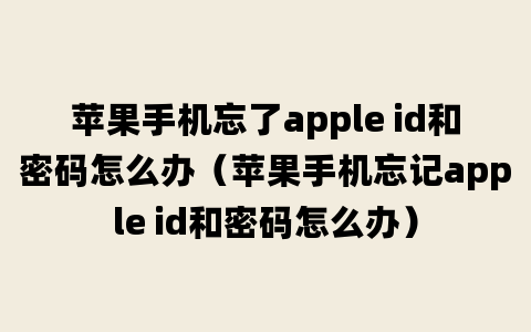 苹果手机忘了apple id和密码怎么办（苹果手机忘记apple id和密码怎么办）