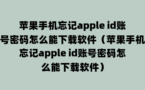 苹果手机忘记apple id账号密码怎么能下载软件（苹果手机忘记apple id账号密码怎么能下载软件）