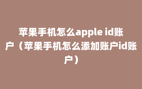 苹果手机怎么apple id账户（苹果手机怎么添加账户id账户）