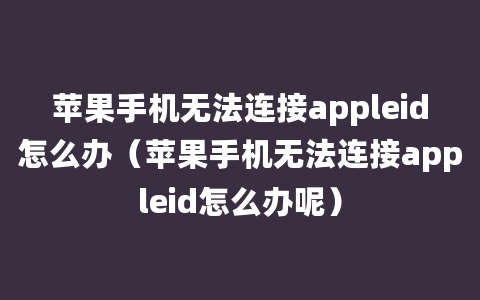 苹果手机无法连接appleid怎么办（苹果手机无法连接appleid怎么办呢）