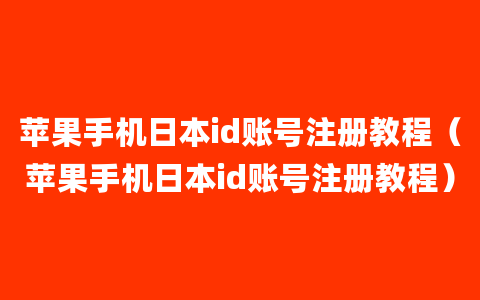 苹果手机日本id账号注册教程（苹果手机日本id账号注册教程）