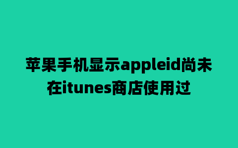 苹果手机显示appleid尚未在itunes商店使用过