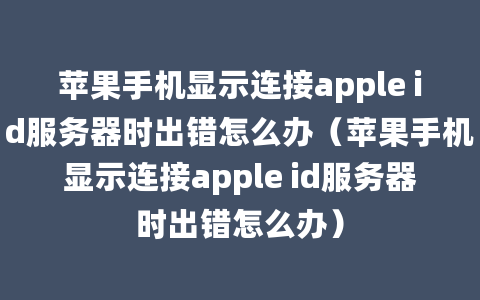 苹果手机显示连接apple id服务器时出错怎么办（苹果手机显示连接apple id服务器时出错怎么办）