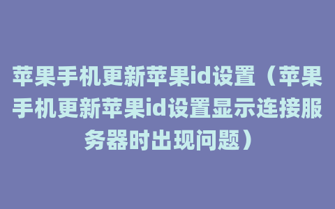 苹果手机更新苹果id设置（苹果手机更新苹果id设置显示连接服务器时出现问题）