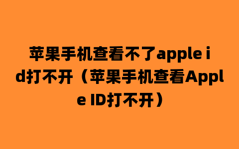 苹果手机查看不了apple id打不开（苹果手机查看Apple ID打不开）