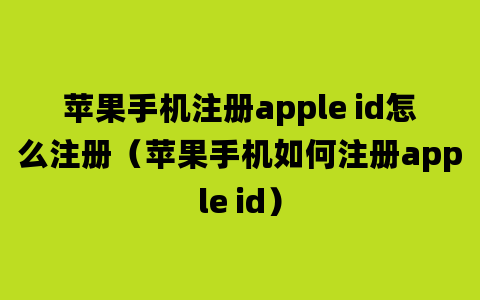 苹果手机注册apple id怎么注册（苹果手机如何注册apple id）