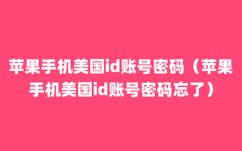 苹果手机美国id账号密码（苹果手机美国id账号密码忘了）