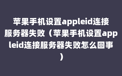 苹果手机设置appleid连接服务器失败（苹果手机设置appleid连接服务器失败怎么回事）