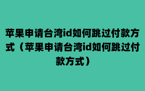 苹果申请台湾id如何跳过付款方式（苹果申请台湾id如何跳过付款方式）