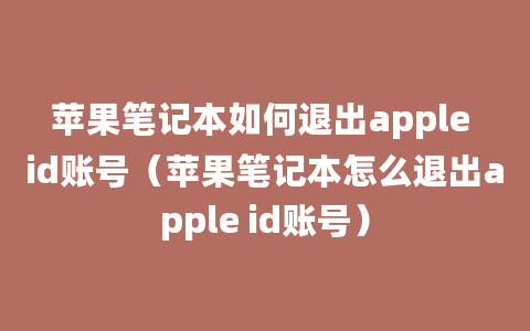 苹果笔记本如何退出apple id账号（苹果笔记本怎么退出apple id账号）