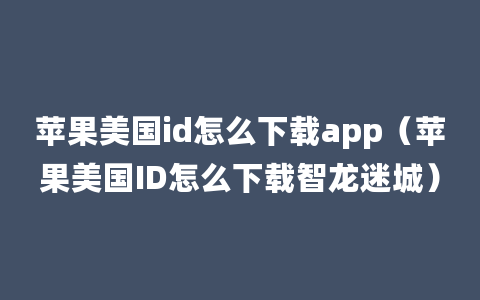 苹果美国id怎么下载app（苹果美国ID怎么下载智龙迷城）