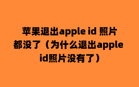 苹果退出apple id 照片都没了（为什么退出apple id照片没有了）