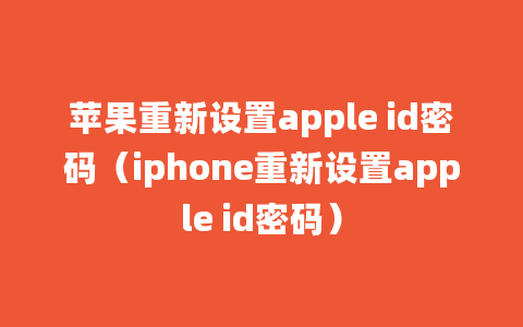 苹果重新设置apple id密码（iphone重新设置apple id密码）