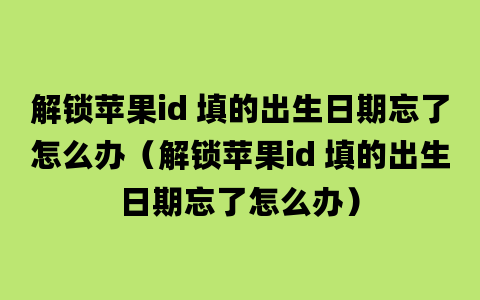 解锁苹果id 填的出生日期忘了怎么办（解锁苹果id 填的出生日期忘了怎么办）