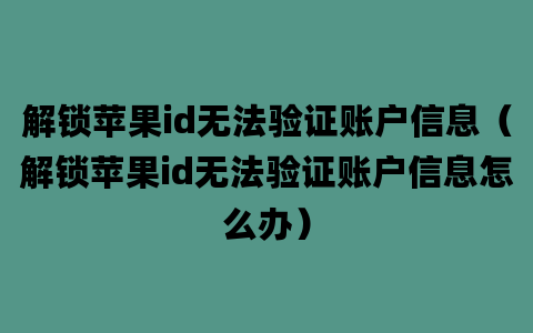 解锁苹果id无法验证账户信息（解锁苹果id无法验证账户信息怎么办）