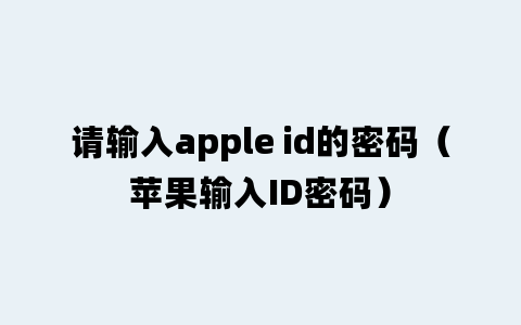 请输入apple id的密码（苹果输入ID密码）