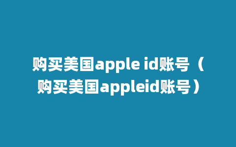 购买美国apple id账号（购买美国appleid账号）