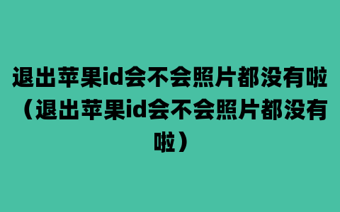 退出苹果id会不会照片都没有啦（退出苹果id会不会照片都没有啦）