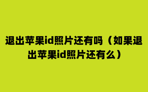 退出苹果id照片还有吗（如果退出苹果id照片还有么）