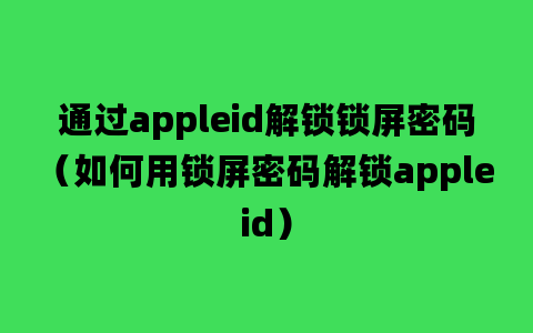 通过appleid解锁锁屏密码（如何用锁屏密码解锁appleid）