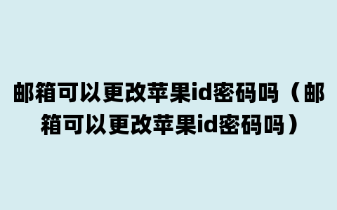 邮箱可以更改苹果id密码吗（邮箱可以更改苹果id密码吗）