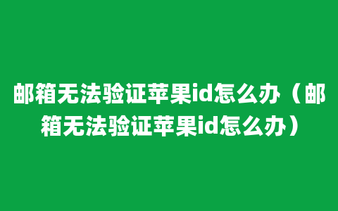 邮箱无法验证苹果id怎么办（邮箱无法验证苹果id怎么办）