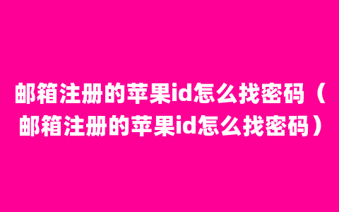 邮箱注册的苹果id怎么找密码（邮箱注册的苹果id怎么找密码）