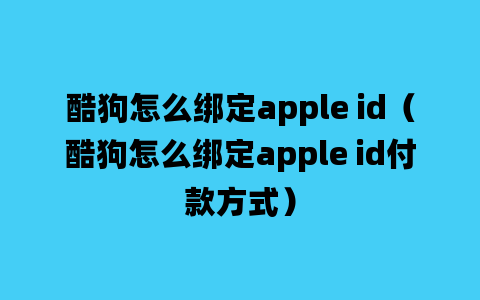 酷狗怎么绑定apple id（酷狗怎么绑定apple id付款方式）