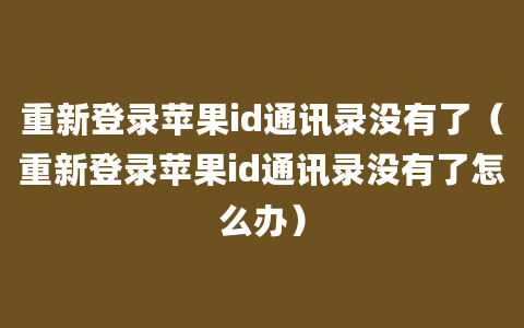 重新登录苹果id通讯录没有了（重新登录苹果id通讯录没有了怎么办）