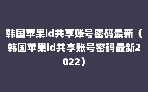 韩国苹果id共享账号密码最新（韩国苹果id共享账号密码最新2022）