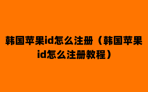 韩国苹果id怎么注册（韩国苹果id怎么注册教程）