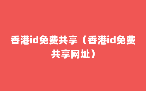 香港id免费共享（香港id免费共享网址）