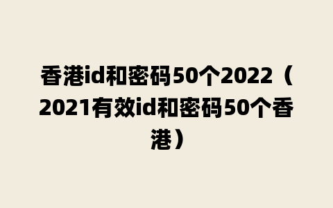 香港id和密码50个2022（2021有效id和密码50个香港）