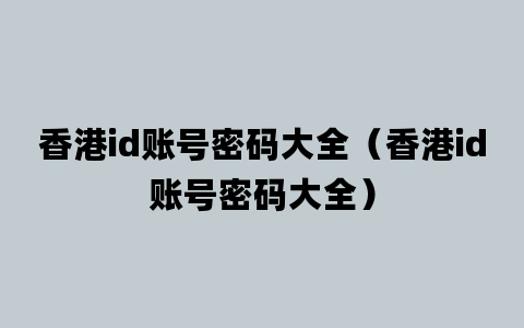 香港id账号密码大全（香港id账号密码大全）