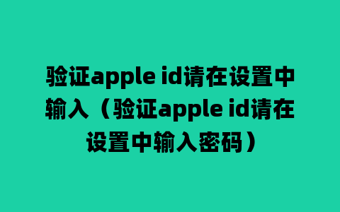 验证apple id请在设置中输入（验证apple id请在设置中输入密码）